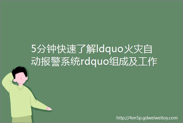 5分钟快速了解ldquo火灾自动报警系统rdquo组成及工作原理已收藏转发